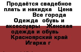 Продаётся свадебное плать и накидка › Цена ­ 17 000 - Все города Одежда, обувь и аксессуары » Женская одежда и обувь   . Красноярский край,Игарка г.